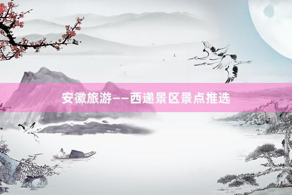 安徽旅游——西递景区景点推选