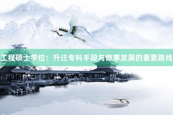 工程硕士学位：升迁专科手段与做事发展的重要路线